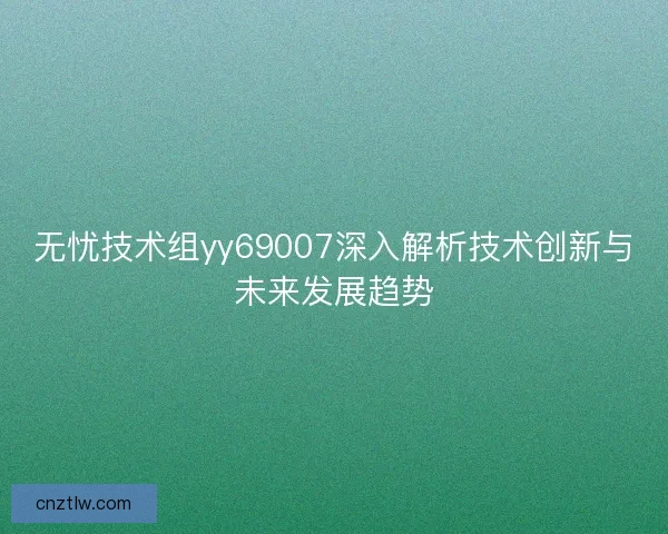 无忧技术组yy69007深入解析技术创新与未来发展趋势
